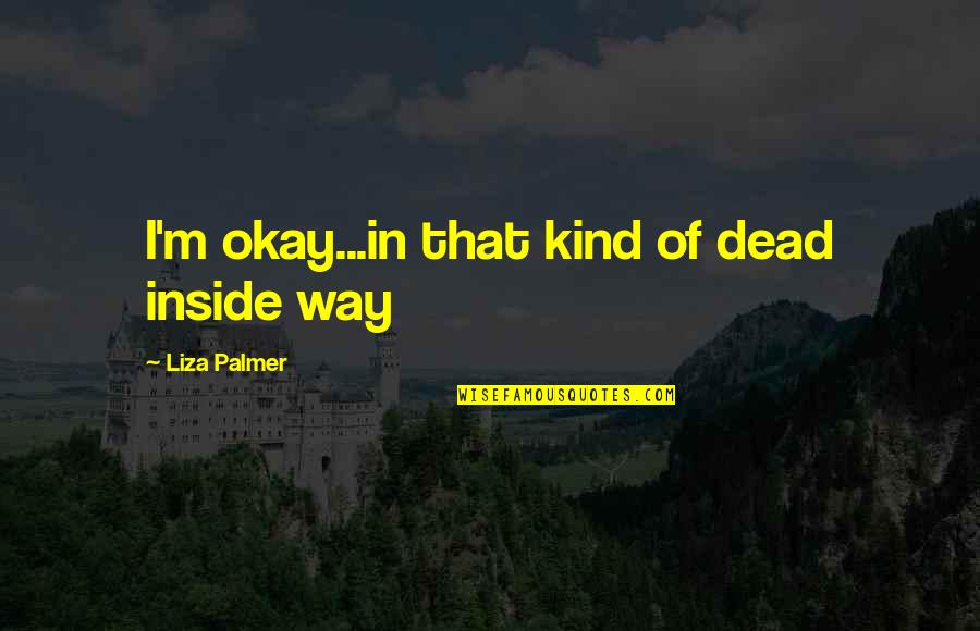 Liza's Quotes By Liza Palmer: I'm okay...in that kind of dead inside way