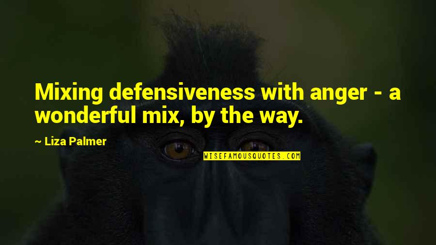 Liza's Quotes By Liza Palmer: Mixing defensiveness with anger - a wonderful mix,