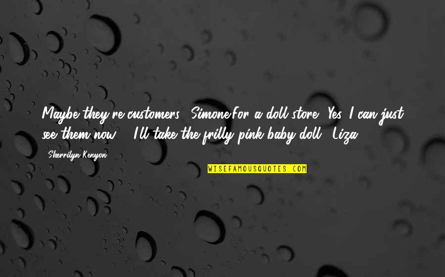Liza's Quotes By Sherrilyn Kenyon: Maybe they're customers. (Simone)For a doll store? Yes, Liza's Quotes By Sherrilyn Kenyon: Maybe they're customers. (Simone)For a doll store? Yes,