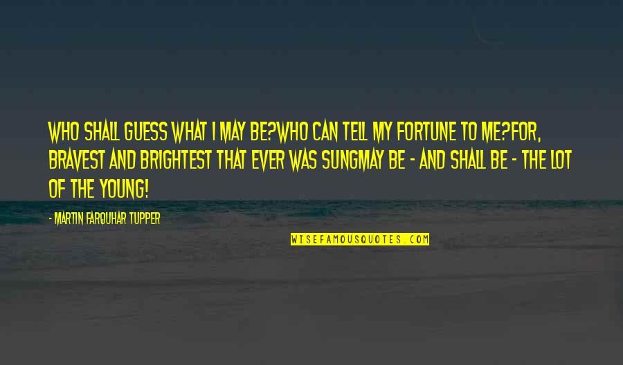 Lizbeth Flores Quotes By Martin Farquhar Tupper: Who shall guess what I may be?Who can