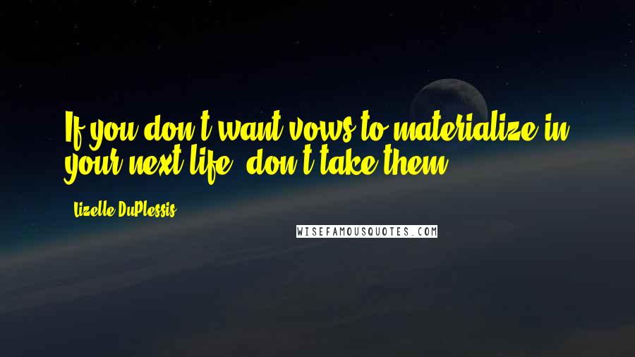 Lizelle DuPlessis quotes: If you don't want vows to materialize in your next life; don't take them!