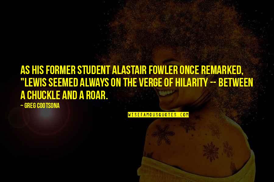 Lizeth Banda Quotes By Greg Cootsona: As his former student Alastair Fowler once remarked, Lizeth Banda Quotes By Greg Cootsona: As his former student Alastair Fowler once remarked,