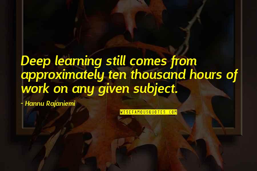 Lizeth Chavez Quotes By Hannu Rajaniemi: Deep learning still comes from approximately ten thousand