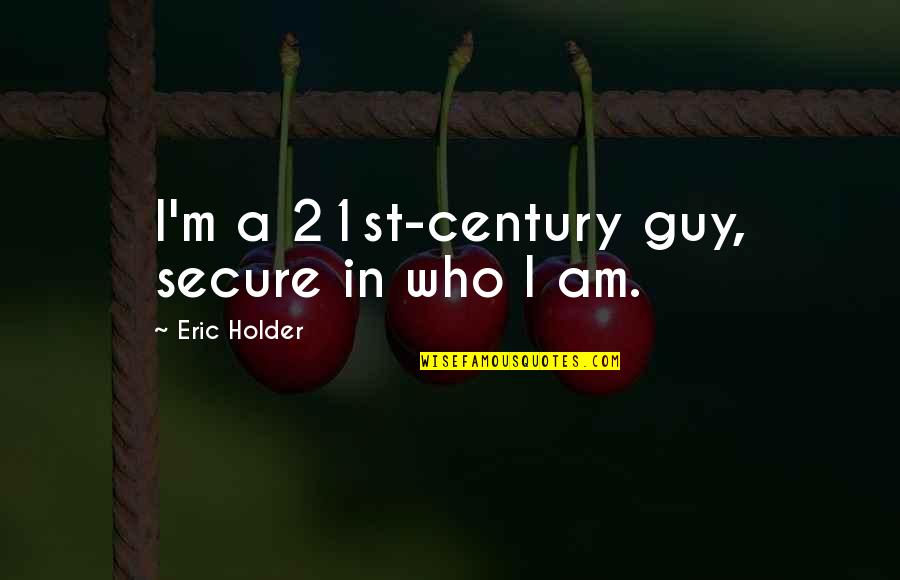 Lizeth Hernandez Quotes By Eric Holder: I'm a 21st-century guy, secure in who I Lizeth Hernandez Quotes By Eric Holder: I'm a 21st-century guy, secure in who I