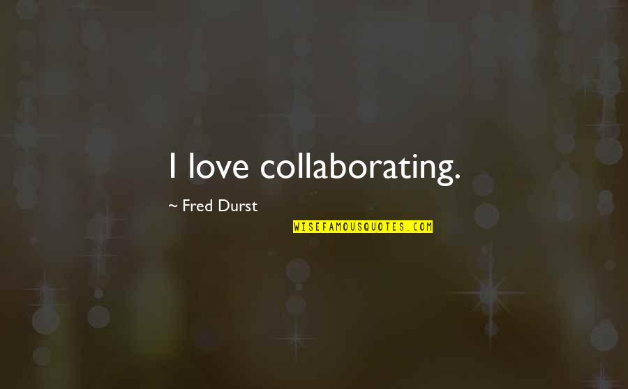 Lizeth Hernandez Quotes By Fred Durst: I love collaborating. Lizeth Hernandez Quotes By Fred Durst: I love collaborating.