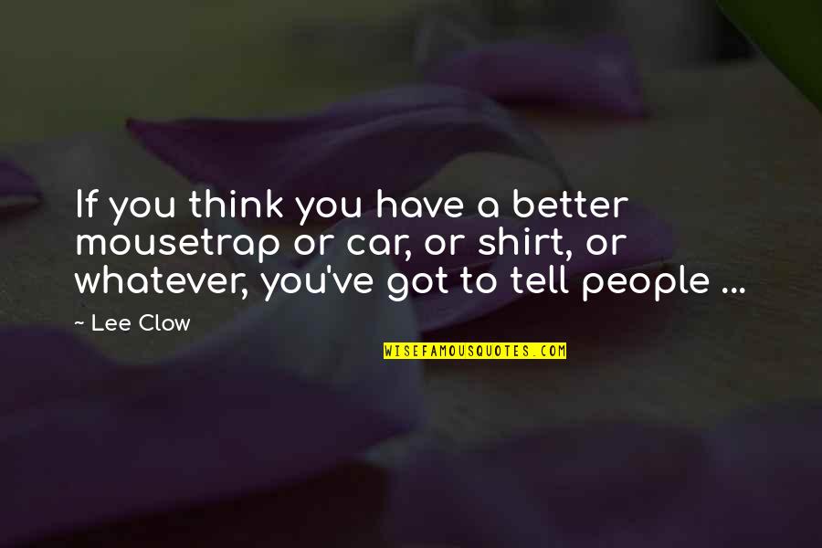 Lizeth Hernandez Quotes By Lee Clow: If you think you have a better mousetrap Lizeth Hernandez Quotes By Lee Clow: If you think you have a better mousetrap