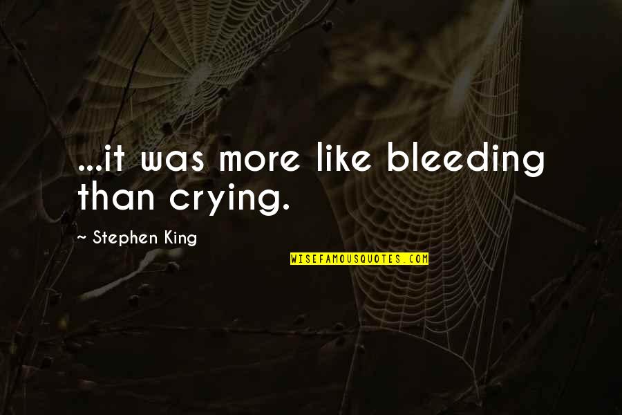 Lizeth Hernandez Quotes By Stephen King: ...it was more like bleeding than crying. Lizeth Hernandez Quotes By Stephen King: ...it was more like bleeding than crying.
