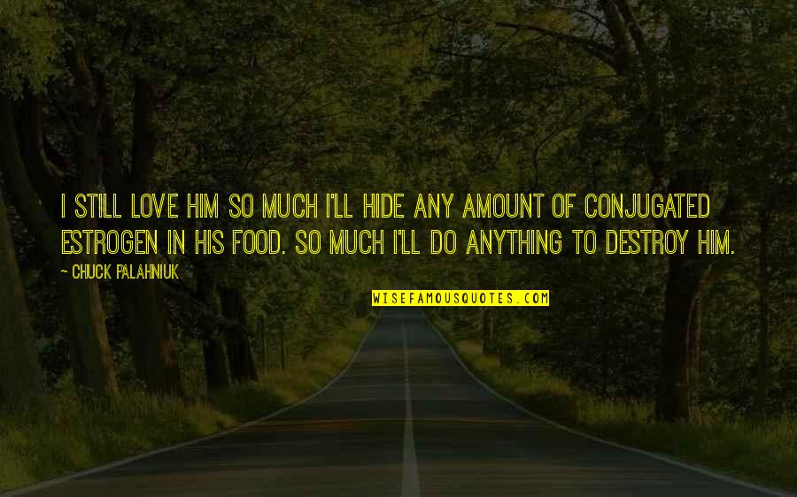 Lizette Cabrera Quotes By Chuck Palahniuk: I still love him so much I'll hide Lizette Cabrera Quotes By Chuck Palahniuk: I still love him so much I'll hide