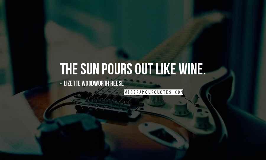 Lizette Woodworth Reese quotes: The sun pours out like wine.