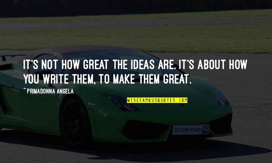 Lizetti Quotes By Primadonna Angela: It's not how great the ideas are. It's