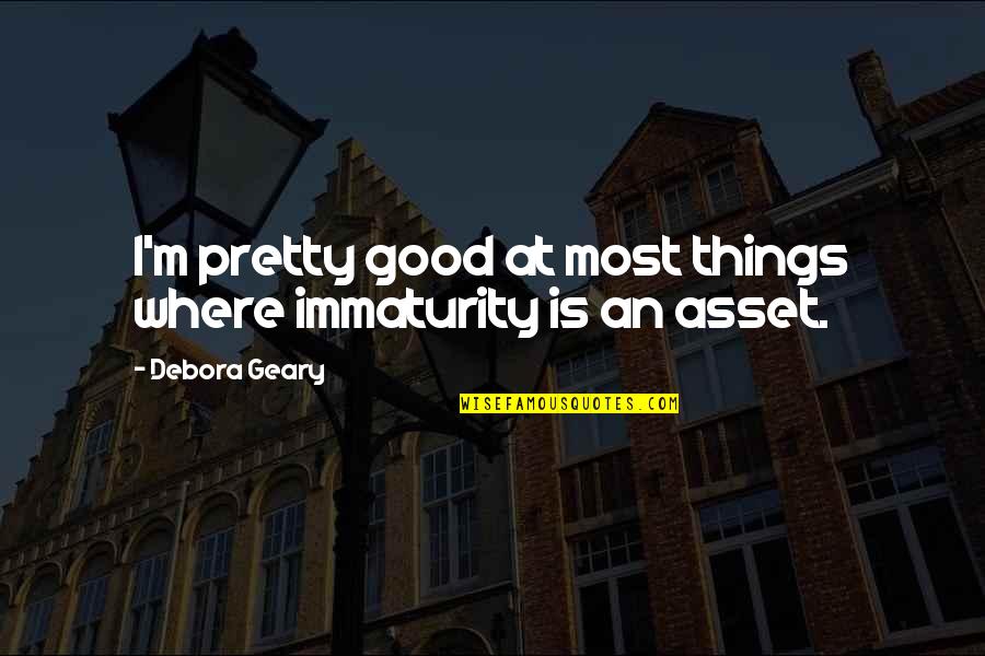 Lizotte Glass Quotes By Debora Geary: I'm pretty good at most things where immaturity