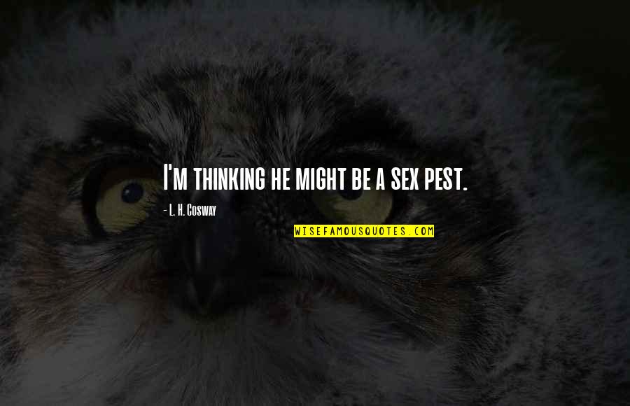 Lizotte Graphics Quotes By L. H. Cosway: I'm thinking he might be a sex pest. Lizotte Graphics Quotes By L. H. Cosway: I'm thinking he might be a sex pest.