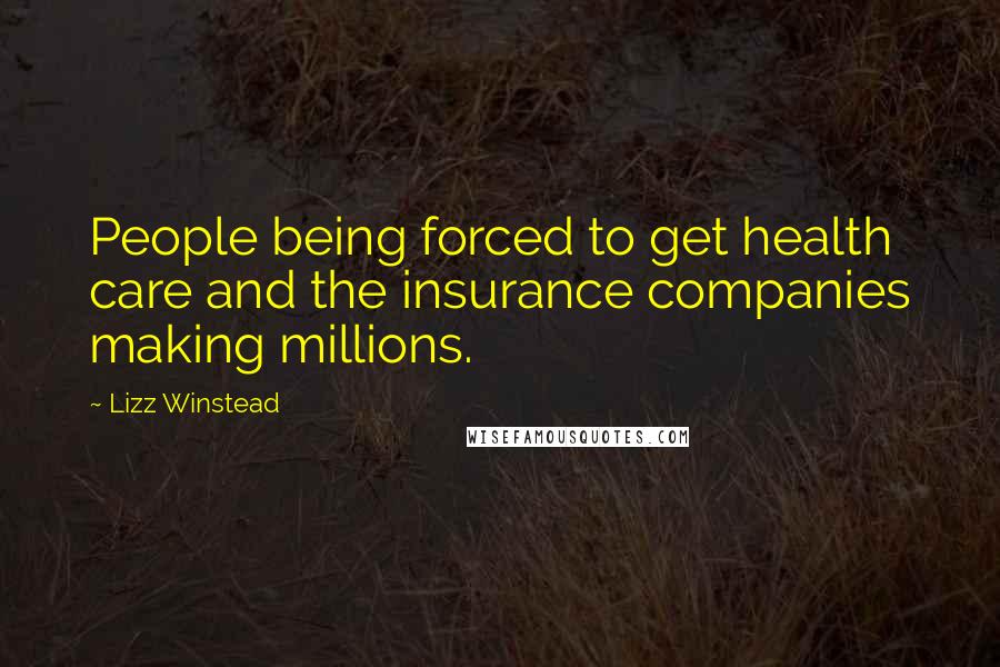 Lizz Winstead quotes: People being forced to get health care and the insurance companies making millions.