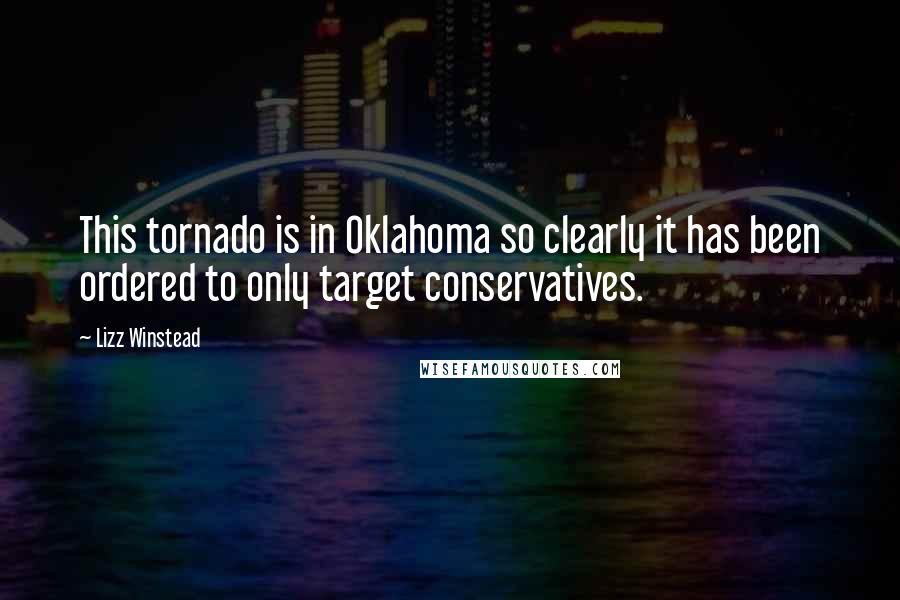 Lizz Winstead quotes: This tornado is in Oklahoma so clearly it has been ordered to only target conservatives.