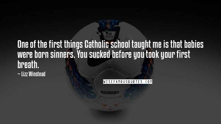 Lizz Winstead quotes: One of the first things Catholic school taught me is that babies were born sinners. You sucked before you took your first breath. Lizz Winstead quotes: One of the first things Catholic school taught me is that babies were born sinners. You sucked before you took your first breath.