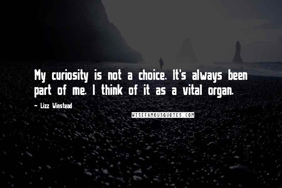 Lizz Winstead quotes: My curiosity is not a choice. It's always been part of me. I think of it as a vital organ.