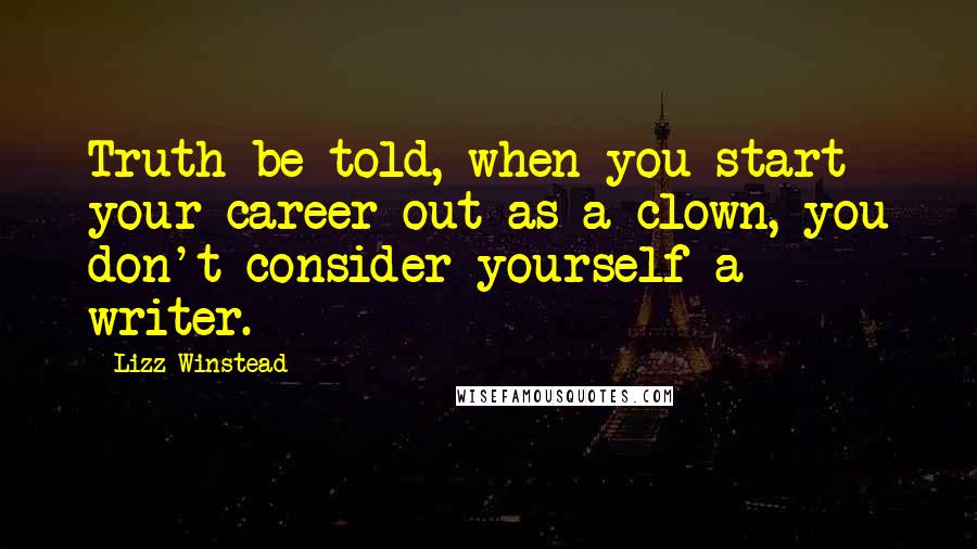 Lizz Winstead quotes: Truth be told, when you start your career out as a clown, you don't consider yourself a writer.