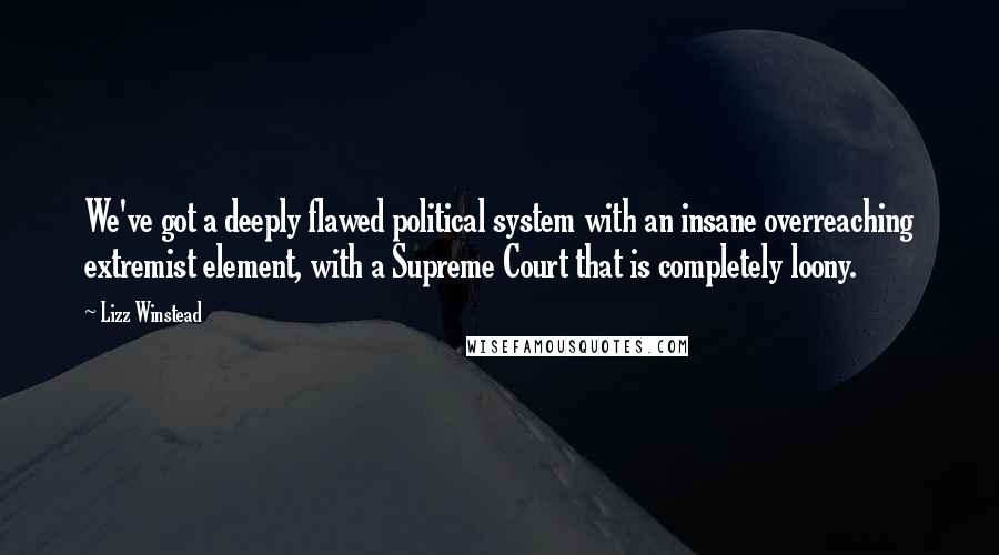Lizz Winstead quotes: We've got a deeply flawed political system with an insane overreaching extremist element, with a Supreme Court that is completely loony. Lizz Winstead quotes: We've got a deeply flawed political system with an insane overreaching extremist element, with a Supreme Court that is completely loony.