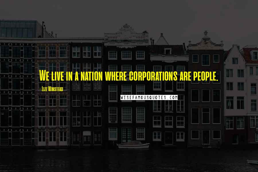 Lizz Winstead quotes: We live in a nation where corporations are people.