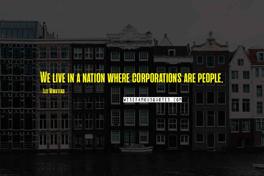 Lizz Winstead quotes: We live in a nation where corporations are people.
