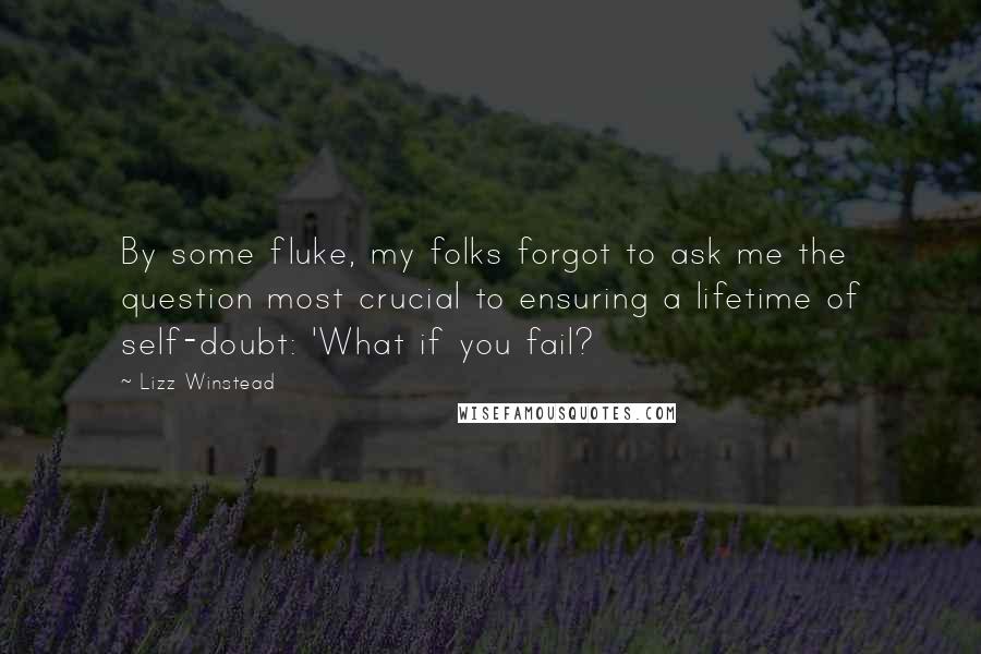 Lizz Winstead quotes: By some fluke, my folks forgot to ask me the question most crucial to ensuring a lifetime of self-doubt: 'What if you fail? Lizz Winstead quotes: By some fluke, my folks forgot to ask me the question most crucial to ensuring a lifetime of self-doubt: 'What if you fail?