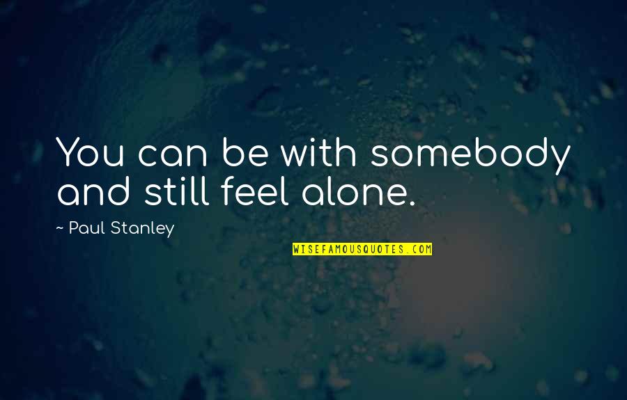 Lizza Youtube Quotes By Paul Stanley: You can be with somebody and still feel Lizza Youtube Quotes By Paul Stanley: You can be with somebody and still feel