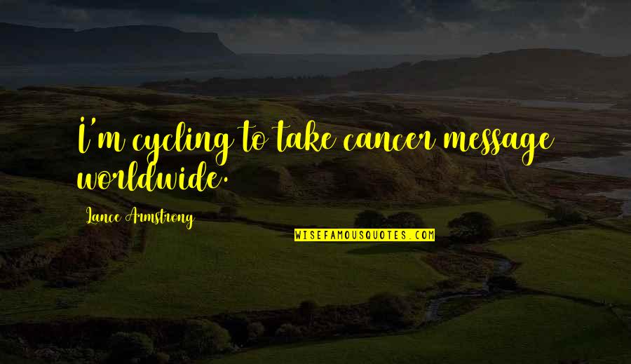 Lizzbeth Chavez Quotes By Lance Armstrong: I'm cycling to take cancer message worldwide. Lizzbeth Chavez Quotes By Lance Armstrong: I'm cycling to take cancer message worldwide.