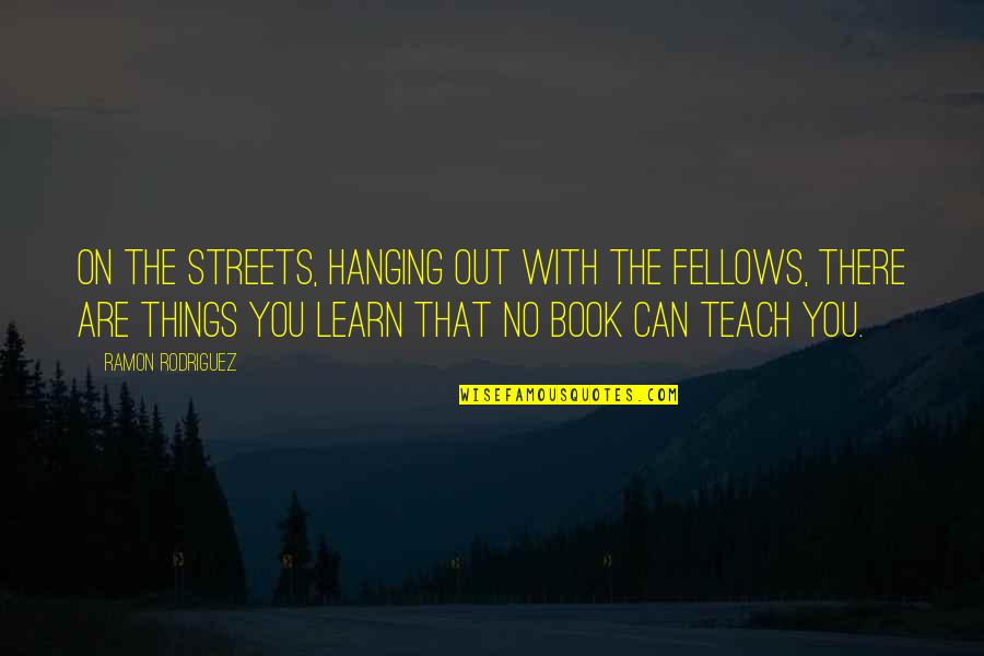 Lizzeth Chavez Quotes By Ramon Rodriguez: On the streets, hanging out with the fellows, Lizzeth Chavez Quotes By Ramon Rodriguez: On the streets, hanging out with the fellows,