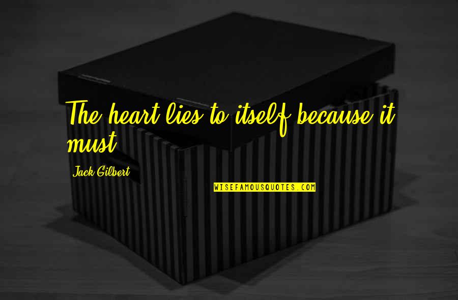Lizzeth Flores Quotes By Jack Gilbert: The heart lies to itself because it must.