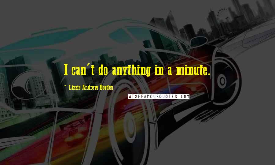 Lizzie Andrew Borden quotes: I can't do anything in a minute.