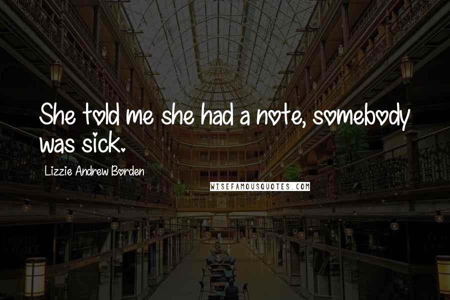 Lizzie Andrew Borden quotes: She told me she had a note, somebody was sick.