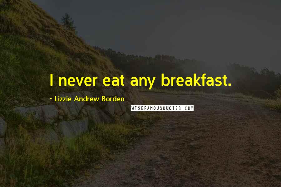 Lizzie Andrew Borden quotes: I never eat any breakfast.