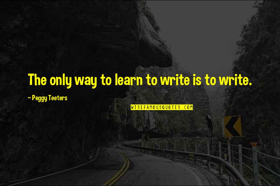 Lizzie Bennet Quotes By Peggy Teeters: The only way to learn to write is Lizzie Bennet Quotes By Peggy Teeters: The only way to learn to write is