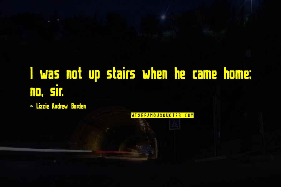 Lizzie Borden Quotes By Lizzie Andrew Borden: I was not up stairs when he came