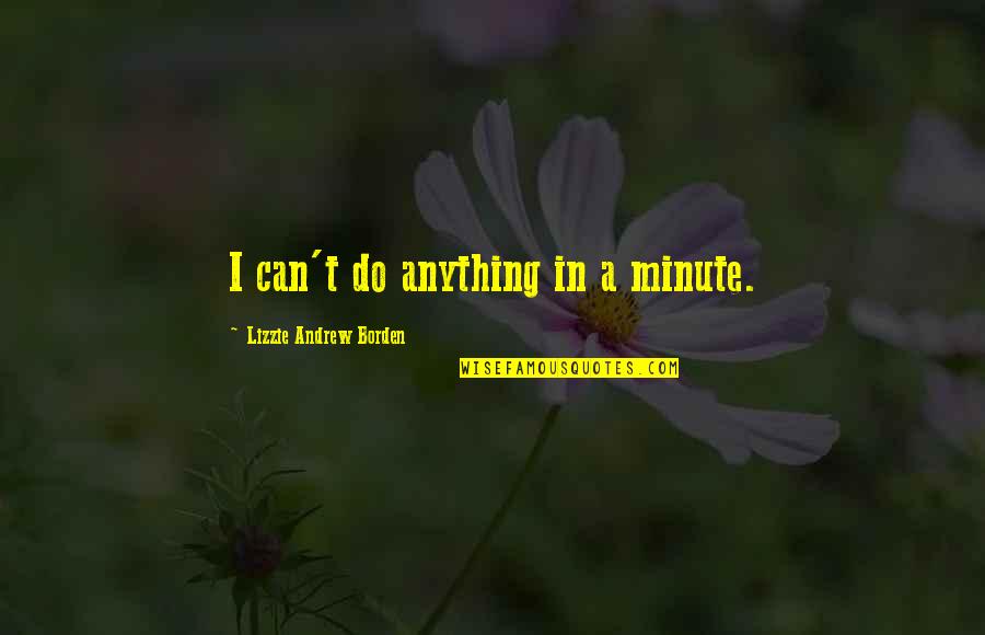 Lizzie Borden Quotes By Lizzie Andrew Borden: I can't do anything in a minute.
