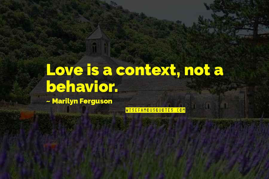 Lizzie Brochere Quotes By Marilyn Ferguson: Love is a context, not a behavior. Lizzie Brochere Quotes By Marilyn Ferguson: Love is a context, not a behavior.