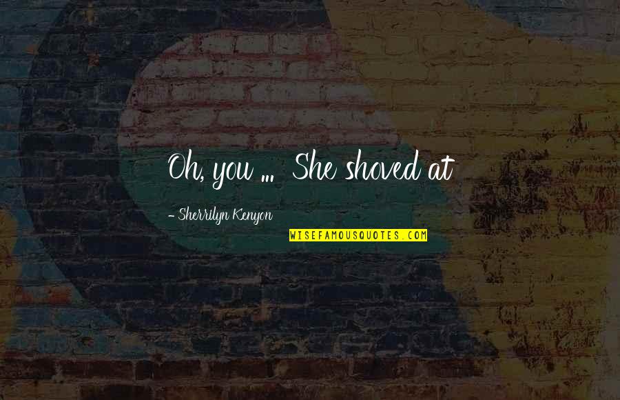 Lizzie Brochere Quotes By Sherrilyn Kenyon: Oh, you ... She shoved at Lizzie Brochere Quotes By Sherrilyn Kenyon: Oh, you ... She shoved at