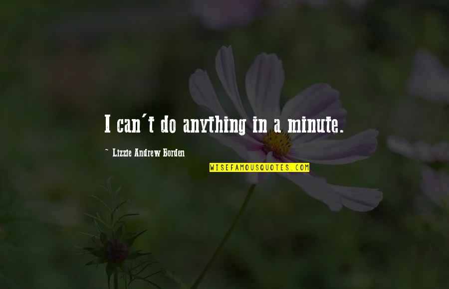 Lizzie Quotes By Lizzie Andrew Borden: I can't do anything in a minute.