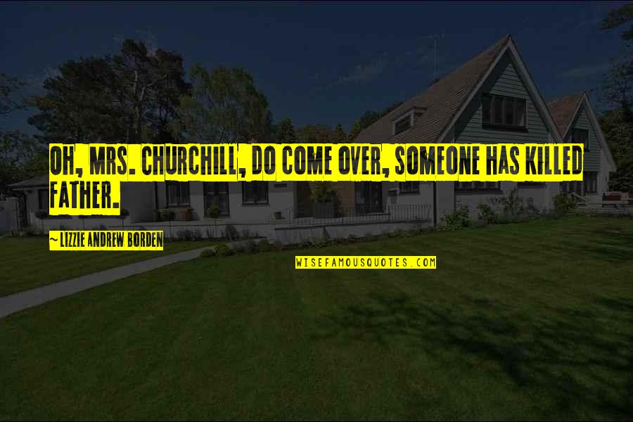 Lizzie Quotes By Lizzie Andrew Borden: Oh, Mrs. Churchill, do come over, someone has