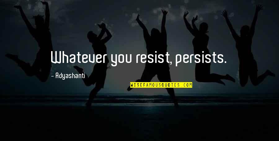 Lizzie Shelby Quotes By Adyashanti: Whatever you resist, persists.