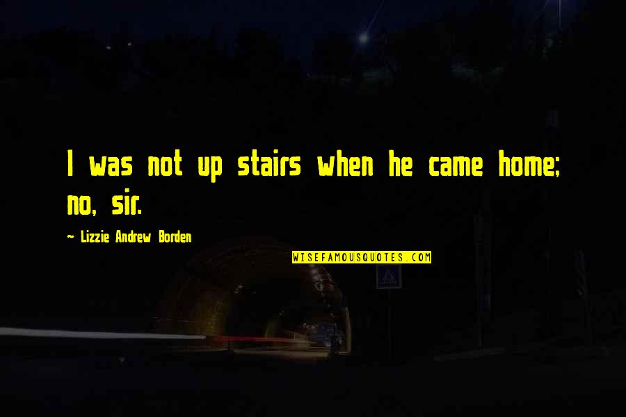 Lizzie's Quotes By Lizzie Andrew Borden: I was not up stairs when he came