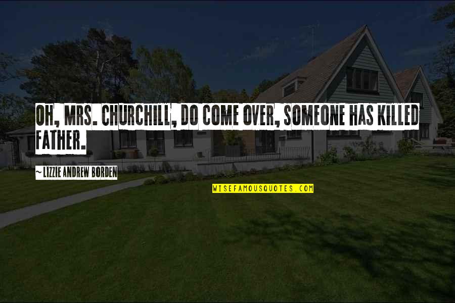 Lizzie's Quotes By Lizzie Andrew Borden: Oh, Mrs. Churchill, do come over, someone has