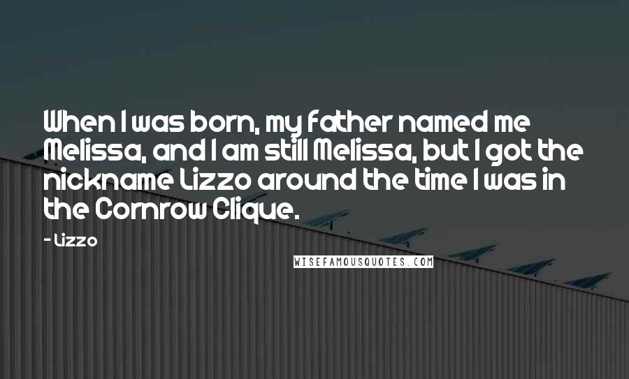 Lizzo quotes: When I was born, my father named me Melissa, and I am still Melissa, but I got the nickname Lizzo around the time I was in the Cornrow Clique.