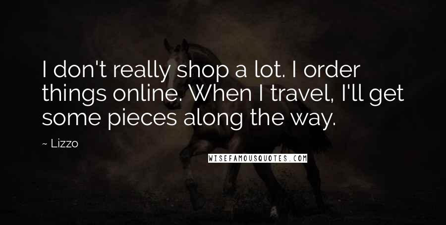 Lizzo quotes: I don't really shop a lot. I order things online. When I travel, I'll get some pieces along the way. Lizzo quotes: I don't really shop a lot. I order things online. When I travel, I'll get some pieces along the way.