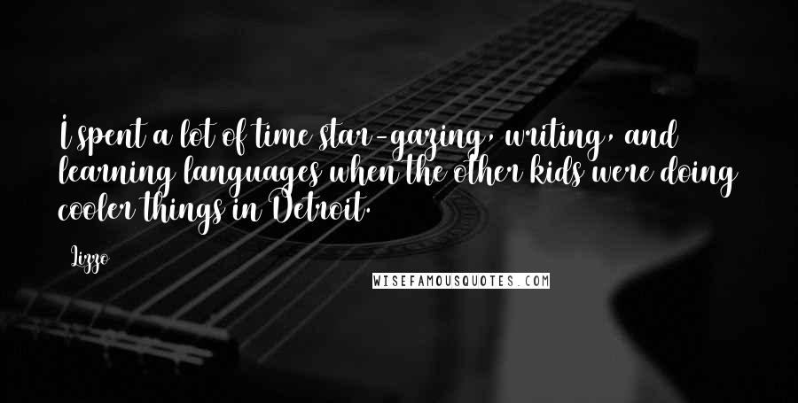 Lizzo quotes: I spent a lot of time star-gazing, writing, and learning languages when the other kids were doing cooler things in Detroit.