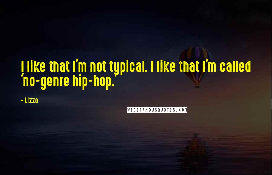 Lizzo quotes: I like that I'm not typical. I like that I'm called 'no-genre hip-hop.' Lizzo quotes: I like that I'm not typical. I like that I'm called 'no-genre hip-hop.'