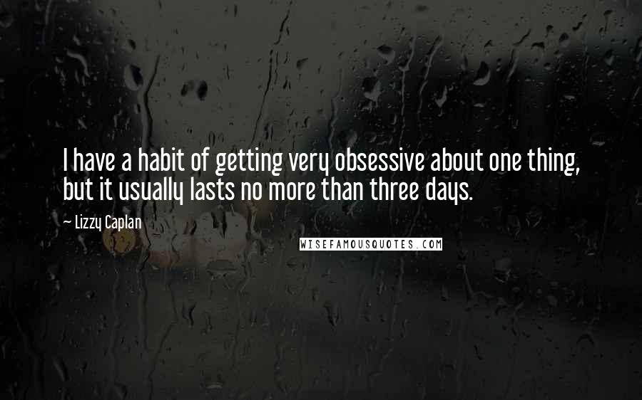 Lizzy Caplan quotes: I have a habit of getting very obsessive about one thing, but it usually lasts no more than three days.