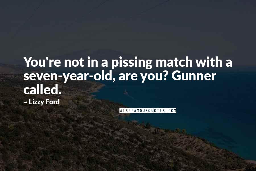 Lizzy Ford quotes: You're not in a pissing match with a seven-year-old, are you? Gunner called.