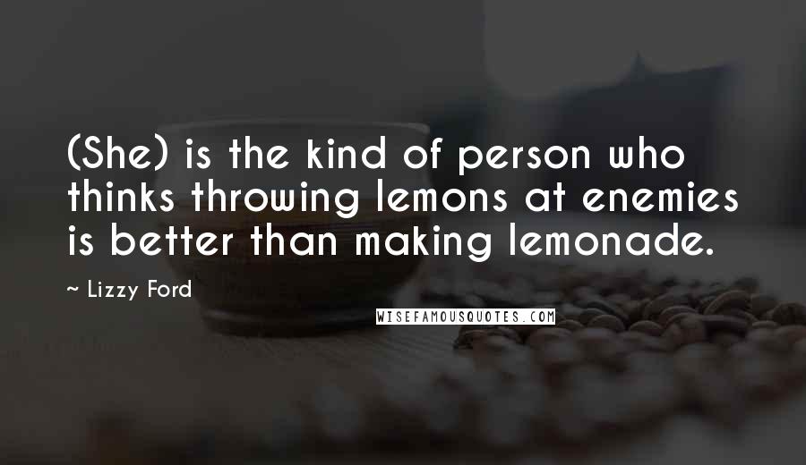 Lizzy Ford quotes: (She) is the kind of person who thinks throwing lemons at enemies is better than making lemonade.