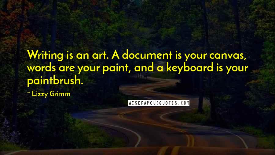 Lizzy Grimm quotes: Writing is an art. A document is your canvas, words are your paint, and a keyboard is your paintbrush.